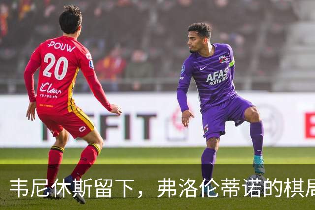 韦尼休斯留下，弗洛伦蒂诺的棋局