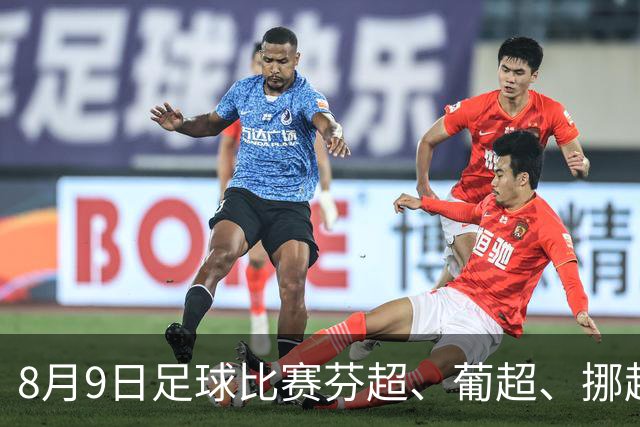 8月9日足球比赛芬超、葡超、挪超、巴西甲赛事分析、比赛预测